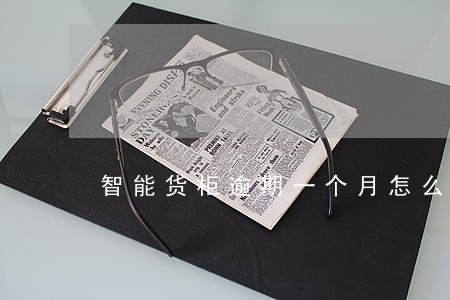 智能货柜逾期一个月怎么办 智能货柜逾期一个月怎么办