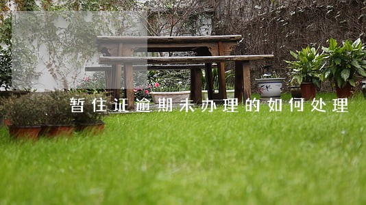 暂住证逾期未办理的如何处理 暂住证逾期未办理的如何处理
