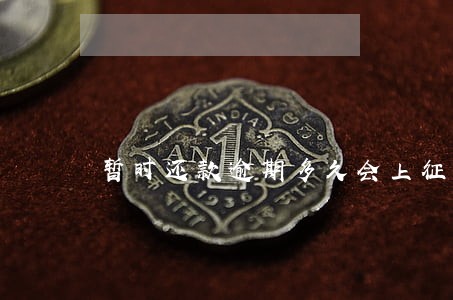暂时还款逾期多久会上征信 暂时还款逾期多久会上征信