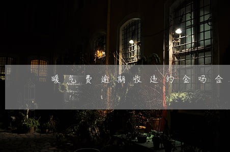 暖气费逾期收违约金吗合法吗