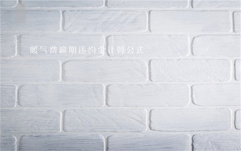 暖气费逾期违约金计算公式 暖气费逾期违约金计算公式