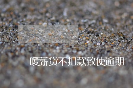 暖薪贷不扣款致使逾期 暖薪贷不扣款致使逾期
