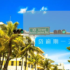 暖薪贷逾期一天滞纳金多少 暖薪贷逾期一天滞纳金多少