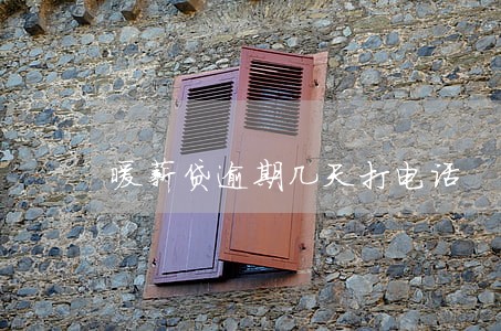 暖薪贷逾期几天打电话 暖薪贷逾期几天打电话
