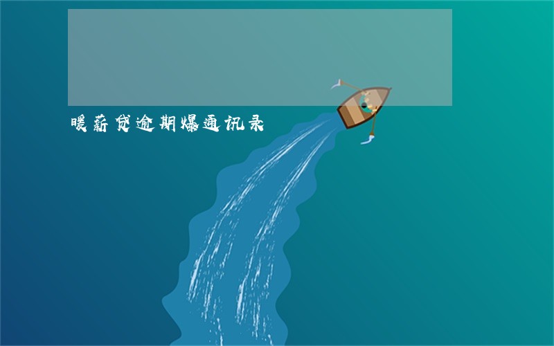 暖薪贷逾期爆通讯录 暖薪贷逾期爆通讯录