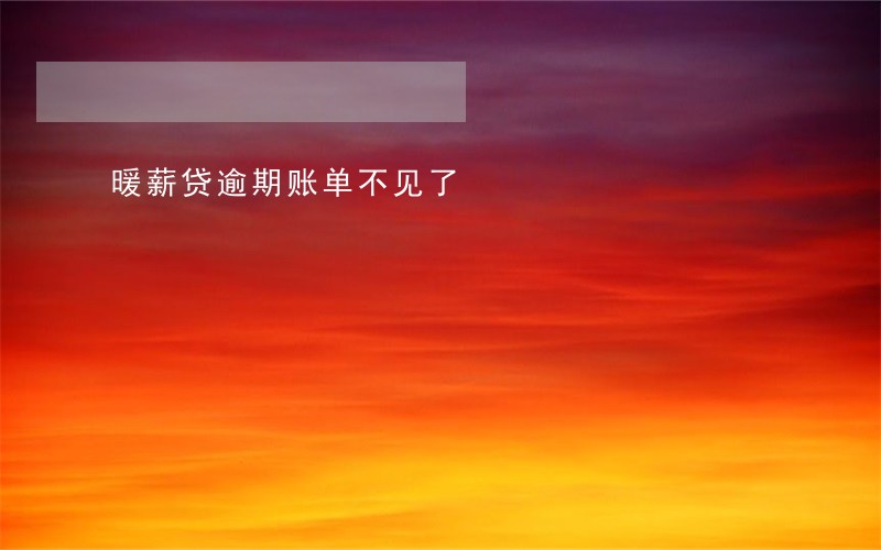 暖薪贷逾期账单不见了 暖薪贷逾期账单不见了