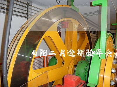 曲阳二月逾期验车会罚款吗