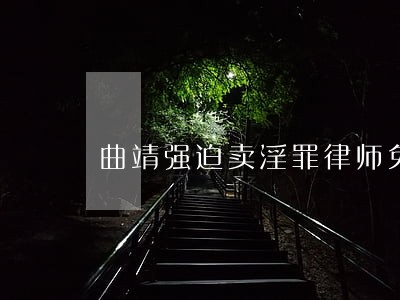 曲靖强迫卖淫罪律师免费在线咨询 曲靖强迫卖淫罪律师免费在线咨询