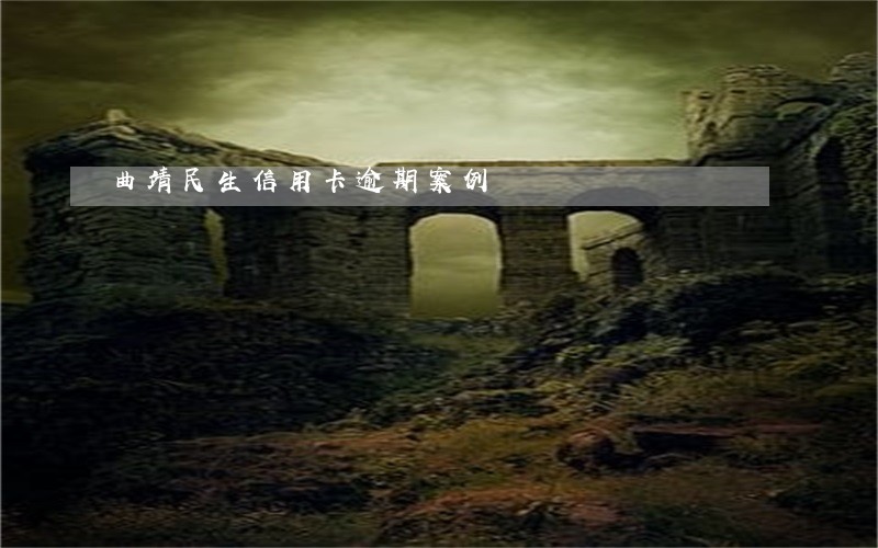 曲靖民生信用卡逾期案例 曲靖民生信用卡逾期案例