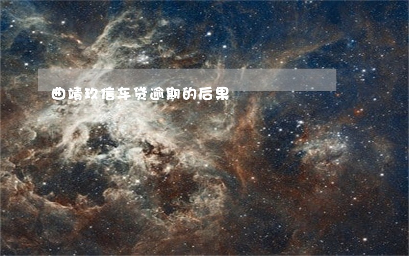 曲靖玖信车贷逾期的后果 曲靖玖信车贷逾期的后果