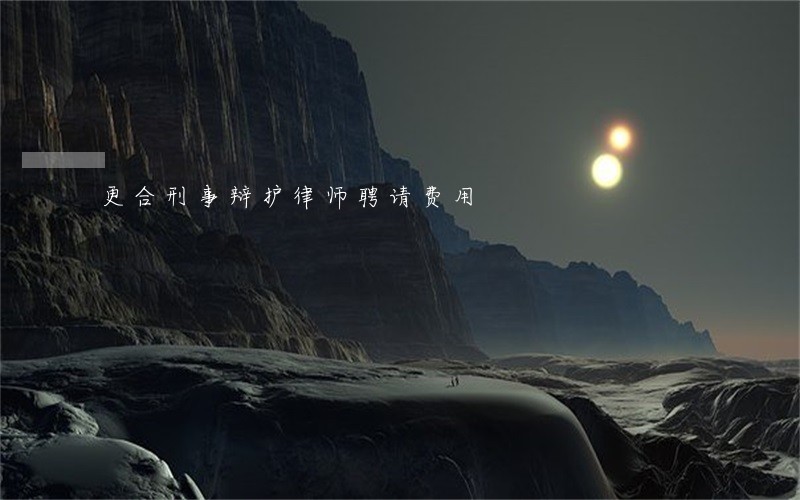 更合刑事辩护律师聘请费用 更合刑事辩护律师聘请费用