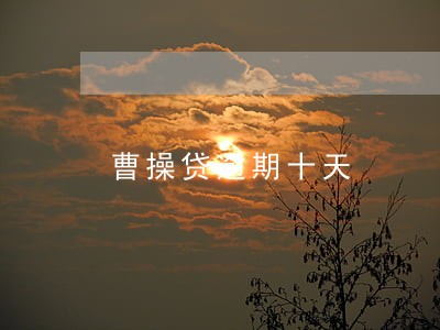 曹操贷逾期十天 曹操贷逾期十天