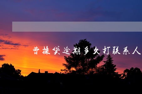 曹操贷逾期多久打联系人电话 曹操贷逾期多久打联系人电话