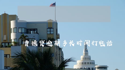 曹操贷逾期多长时间打电话 曹操贷逾期多长时间打电话
