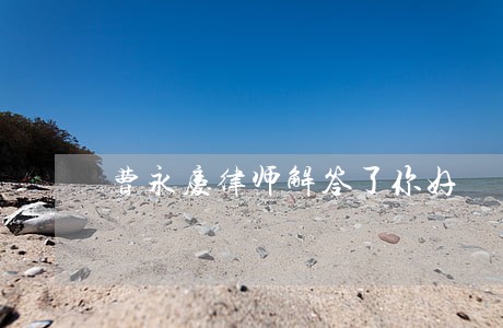 曹永庆律师解答了你好