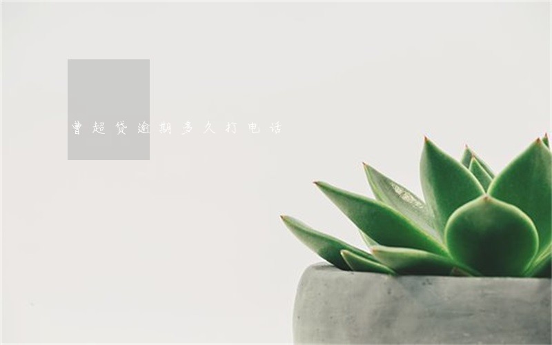 曹超贷逾期多久打电话 曹超贷逾期多久打电话
