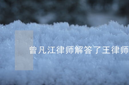 曾凡江律师解答了王律师你好 曾凡江律师解答了王律师你好