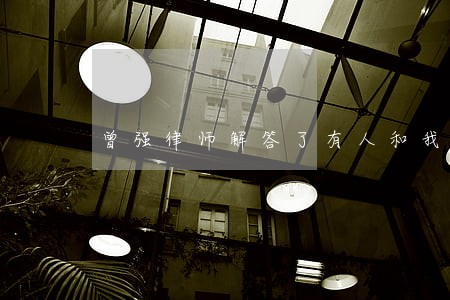 曾强律师解答了有人和我说 曾强律师解答了有人和我说