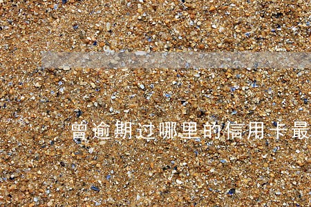 曾逾期过哪里的信用卡最容易批 曾逾期过哪里的信用卡最容易批