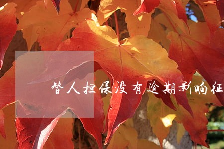 替人担保没有逾期影响征信吗 替人担保没有逾期影响征信吗