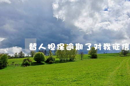 替人担保逾期了对我征信影响 替人担保逾期了对我征信影响