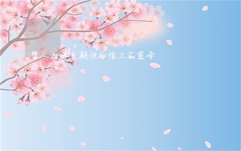 替人担保逾期但征信上不显示 替人担保逾期但征信上不显示
