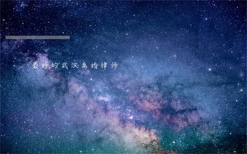 最好的武汉离婚律师 最好的武汉离婚律师