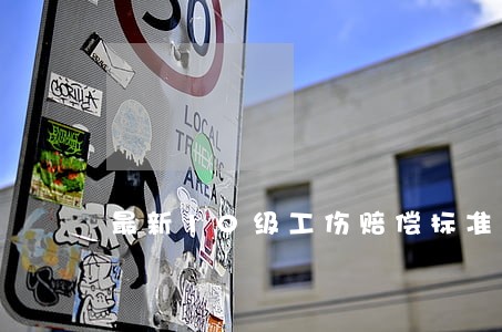 最新10级工伤赔偿标准 最新10级工伤赔偿标准