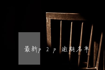 最新p2p逾期名单 最新p2p逾期名单
