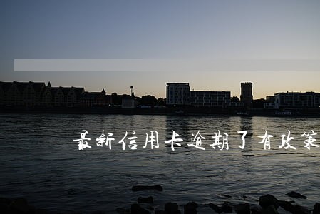 最新信用卡逾期了有政策吗
