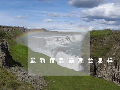 最新借款逾期会怎样 最新借款逾期会怎样