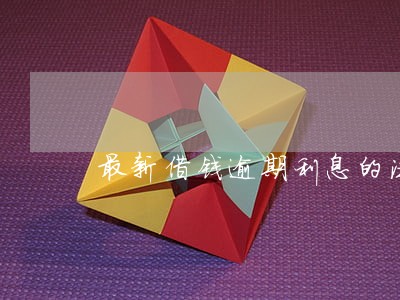 最新借钱逾期利息的法律效力 最新借钱逾期利息的法律效力