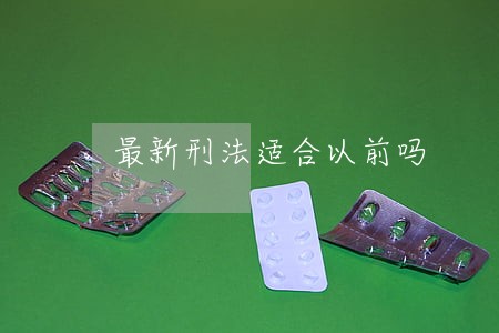 最新刑法适合以前吗 最新刑法适合以前吗