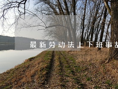 最新劳动法上下班事故规定 最新劳动法上下班事故规定