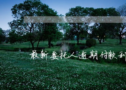 最新委托人逾期付款利息