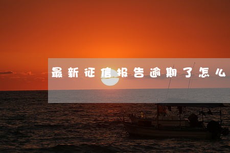 最新征信报告逾期了怎么办 最新征信报告逾期了怎么办