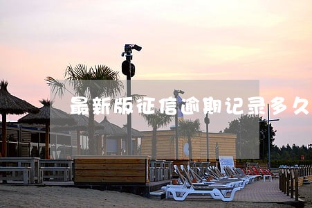 最新版征信逾期记录多久清零 最新版征信逾期记录多久清零