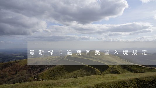 最新绿卡逾期回美国入境规定 最新绿卡逾期回美国入境规定