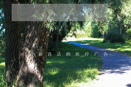 最新违法的医疗广告 最新违法的医疗广告