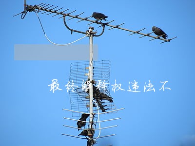 最终解释权违法不 最终解释权违法不