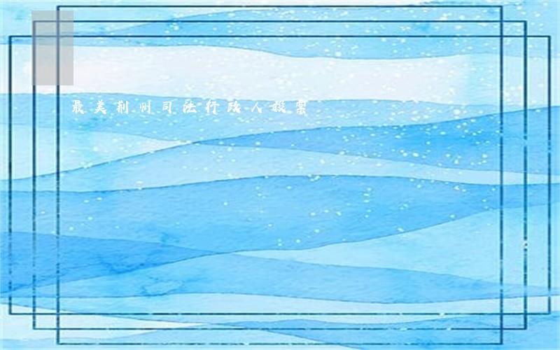 最美荆州司法行政人投票 最美荆州司法行政人投票