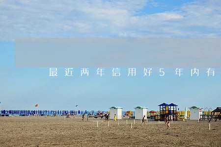 最近两年信用好5年内有逾期 最近两年信用好5年内有逾期