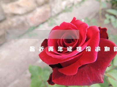 最近两年征信没逾期能贷款 最近两年征信没逾期能贷款