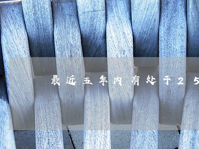 最近五年内有处于25个月逾期 最近五年内有处于25个月逾期