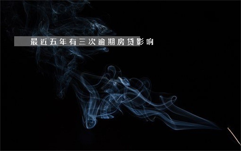 最近五年有三次逾期房贷影响 最近五年有三次逾期房贷影响