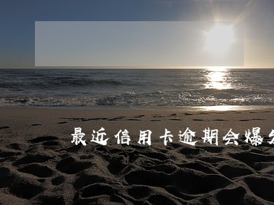 最近信用卡逾期会爆发吗
