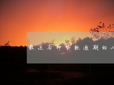 最近各种贷款逾期的人多吗 最近各种贷款逾期的人多吗