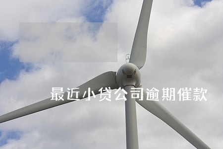最近小贷公司逾期催款 最近小贷公司逾期催款