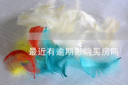 最近有逾期影响买房吗 最近有逾期影响买房吗