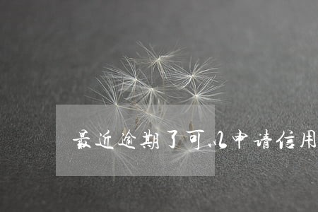 最近逾期了可以申请信用卡么 最近逾期了可以申请信用卡么